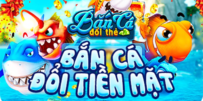 ban-ca-doi-thuong-tien-mat-la-gi