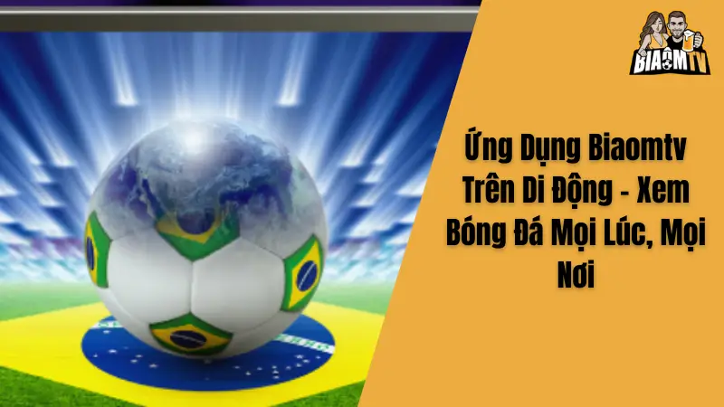 Ứng Dụng Biaomtv Trên Di Động - Xem Bóng Đá Mọi Lúc, Mọi Nơi